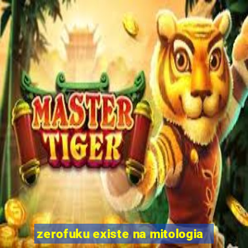 zerofuku existe na mitologia